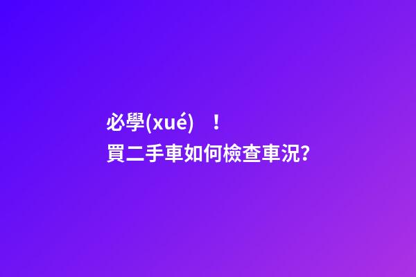 必學(xué)！買二手車如何檢查車況？